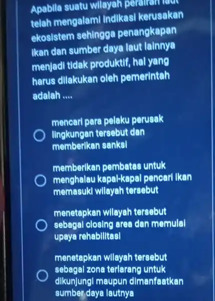 Apabila suatu wilayah peralizan laut telah mengalami Indikasi kerusakan ekosistem sehingga penangkapan Ikan dan sumber daya laut lainnya menjadl tidak produktif, hal yang harus