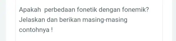 Apakah perbedaan fonetik dengan fonemik? Jelaskan dan berikan masing -masing contohnya!