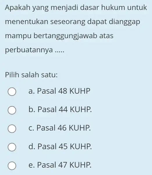 Apakah yang menjadi dasar hukum untuk menentukan seseorang dapat dianggap mampu bertanggungjawal o atas perbuatannya __ Pilih salah satu: a. Pasal 48 KUHP b.