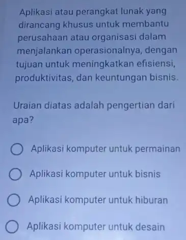 Aplikasi atau perangkat lunak yang dirancang khusus untuk membantu perusahaan atau organisasi dalam menjalankan operasionalnya, dengan tujuan untuk meningkatkan efisiensi, produktivitas, dan keuntungan bisnis.