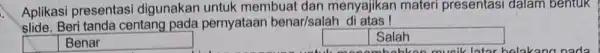 Aplikasi presentasi digunakan untuk membuat dan menyajikan materi presentasi dalam bentuk slide. Beri tanda centang pada pernyataan benar/salah di atas! square Benar disappointed square