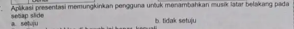 Aplikasi presentasi memungkinkan pengguna untuk menambahkan musik latar belakang pada setiap slide a. setuju b. tidak setuju