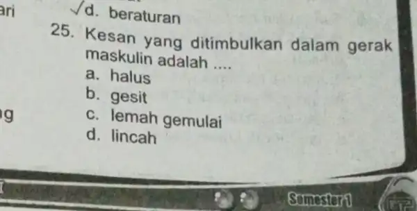 ari g beraturan 25. Kesan yang ditimbulkan dalam gerak maskulin adalah __ a. halus b. gesit c. lemah gemulai d. lincah