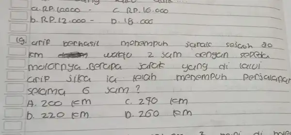 a.RP. 10000 - C. RP. 16.060 b. RP. 12.000 - D. 18.000 19. arif berhasil mehempuh janak sojach 80 mathrm(cm) wakto 2 jam dengan