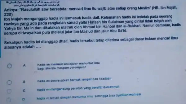 Artinya:"Rasulullah saw bersabda: mencarl Ilmu Itu wajlb atas setlap orang Musllm'(HR. Ibn Majah, 220) Ibn Majah menganggap hadis ini termasuk hadis dalf. Kelemahan hadis