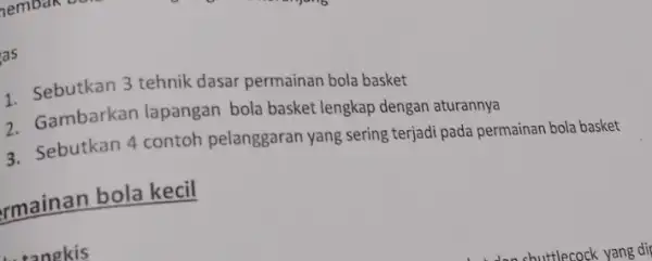 as 1 Sebutkan 3 tehnik dasar permainan bola basket Gambarkan lapangan bola basket lengkap dengan aturannya 3. Sebutkan 4 contoh pelanggaran yang sering terjadi