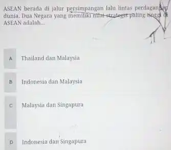 ASEAN berada di jalur persimpangan laiu lintas perdagangka dunia. Dua Negara yang memiliki nith-strulagis-paling ward of ASEAN adalah. __ A Thailand dan Malaysia B