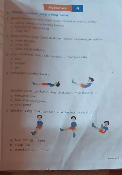 Asesme n A. Piliklah jawaban yang paling benar! 1. Berloth kesembangan statis dapat dilakukan melalui latihan __ a. saling mendorong batang bambu b. berjalan