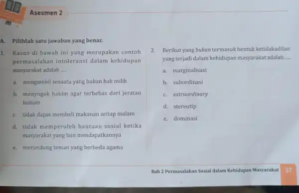 Asesmen 2 A. Pilihlah satu jawaban yang benar. 1. Kasus di bawah ini yang merupakan contoh permasalahan intoleransi dalam kehidupan masyarakat adalah __ a.