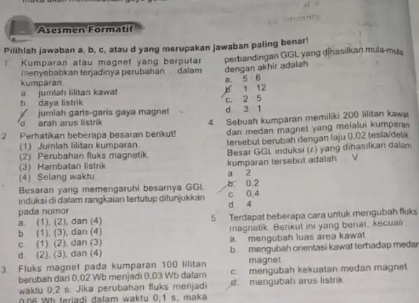 Asesmen Formatif Pilihlah jawaban a, b , c, atau d yang merupakan jawaban paling benar! menyebabkan terjadinya perubahan __ dalam kumparan. a jumlah lilitan