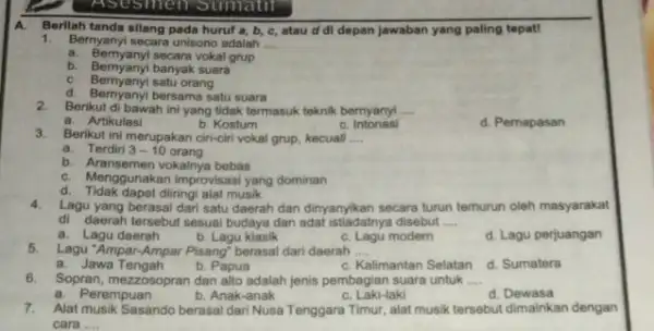 Asesmen Sumatit A Berilah tanda silang pada huruf a, b, c, atau di depan jawaban yang paling tepat! 1. Bernyanyi secara unisono adalah __