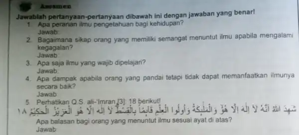 Asesmen Jawablah pertanyaan dibawah ini dengan jawaban yang benar! 1. Apa peranan ilmu pengetahuan bagi kehidupan? Jawab: 2. Bagaimana sikap orang yang memiliki semangat