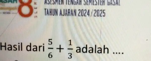 - ASESMENTENDAR SEMESTER I Hasil da ri (5)/(6)+(1)/(3) adalah __