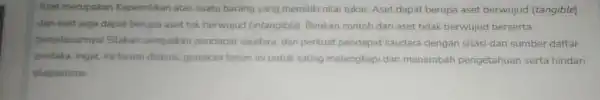 Aset merupakan Kepemilikan atas suatu barang yang memiliki nilai tukar. Aset dapat berupa aset berwujud (tangible) dan aset juga dapat berupa aset tak berwujud