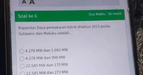 A A Soal ke 6 Kapasitas Daya pemakaian listrik ditahun 2015 pulau Sulawesi dan Maluku adalah __ 4.278 MW dan 1.092 MW 4.278 MW