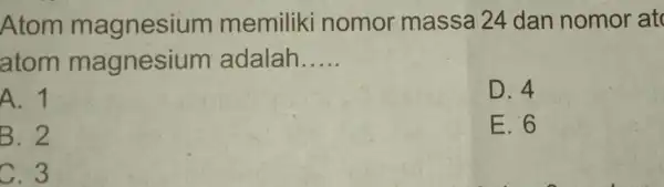 Atom magnesi um memiliki nomor massa 24 dan nomor at atom magnesiu m adalah __ A. 1 D. 4 B. 2 E. 6 C.