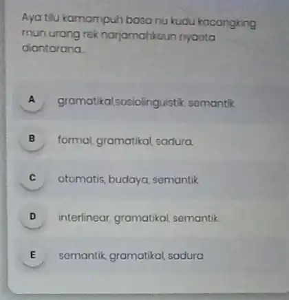 Ayatilu kamampuh basa nu kudu kacangking munurang rek narjamahkeun nyaeta diantarana. A gramatikalsosiolinguistik, semantik B formal gramatikal sadura. C otomatis, budaya, semantik c D