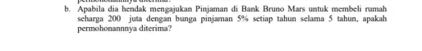 b. Apabila dia hendak mengajukan Pinjaman di Bank Bruno Mars untuk membeli rumah seharga 200 juta dengan bunga 5% setiap tahun selama 5 tahun