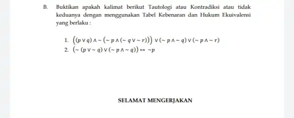 B. Buktikan apakah kalimat berikut Tautologi atau Kontradiki atau tidak keduanya dengan menggunakan Tabel Kebenaran dan Hukum Ekuivalensi yang berlaku : 1. ((pvee q)wedge