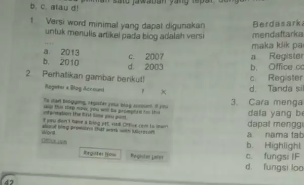 b, c, atau d! 1.Versi word minimal yang dapat digunakan untuk menulis artikel pada blog adalah versi __ a.2013 c.2007 b. 2010 d.2003 2.Perhatikan