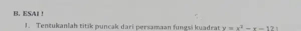 B. ESAI ! 1. Tentukanlah titik puncak dari persamaan fungsi kuadrat y=x^2-x-12