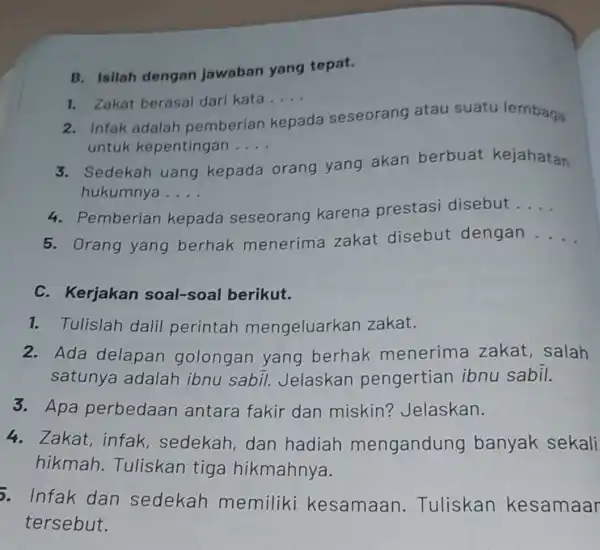 B. Isilah dengan jawaban yang tepat. 2. Infak adalah pemberian kepada seseorang atau suatu lembaga untuk kepentingan __ 1. Zakat berasal dari kata __