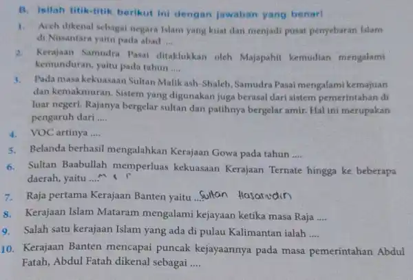 B. Isilah titik-fitik berikut ini dengan jawaban yang benart 1.Aceh dikenal sebagai negara Islam yang kuat dan menjadi pusat penyebaran fslam di Nusantara yaitu