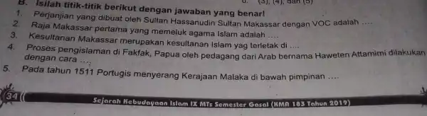 B. Isilah titik-titik berikut dengan jawaban yang benar! Perjanjian yang dibuat oleh Sultan Hassanudin Sultan Makassar dengan VOC adalah __ Raja Makassar pertama yang