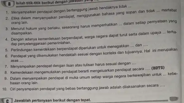 B Isilah titik-titik berikut dengan jawaban yang 2. Etika dalam menyampaikan pendapat menggunakan bahasa yang sopan dan tidak __ martabat orang lain. 1. Menyampaikan