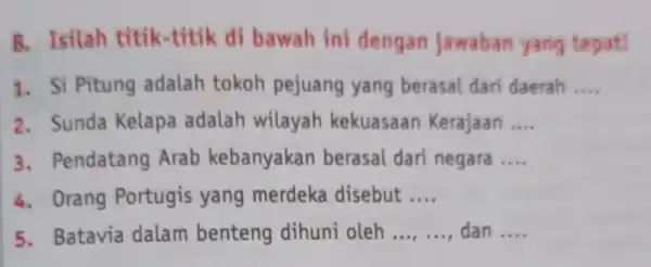 B. Isilah titik-titik di bawah ini dengan Jawaban yang tepat! 1. Si Pitung adalah tokoh pejuang yang berasal dari daerah __ 2. Sunda Kelapa