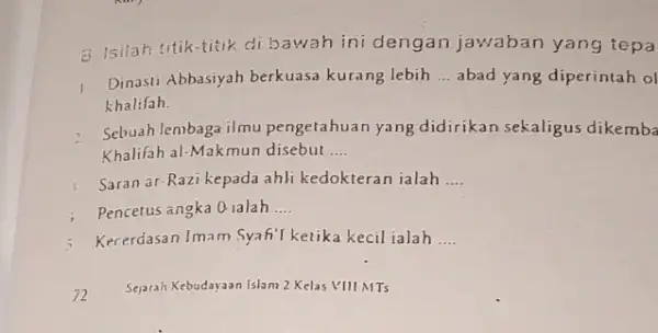 B. Isilah titik-titik di bawah ini dengan jawaban yang tepa Dinasti Abbasiyah berkuasa kurang lebih __ abad yang diperintah ol khalifah 2 Sebuah lembaga