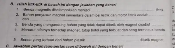 B. Isilah titik-titik di bawah ini dengan jawaban yang benarl 1. Benda magnetis dikelompokkan menjadi. __ jenis. 2. Bahan penyusun magnet sementara dalam bel