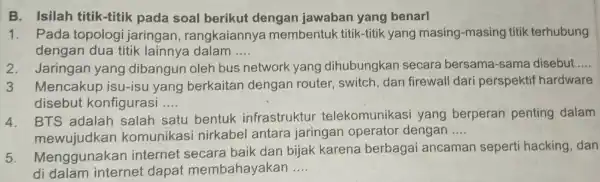 B. Isilah titik-titik pada soal berikut dengan jawaban yang benar! 1. Pada topologi jaring n, rangkaiannya membentuk titik-titik yang masing-masing titik terhubung dengan lainnya