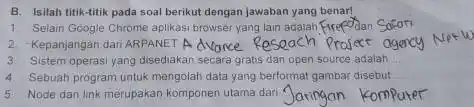 B. Isilah titik-titik pada soal berikut dengan jawaban yang benar! 1. Selain Google Chrome aplikasi browser yang lain adalah Firefodan Safari 3. Sistem operasi