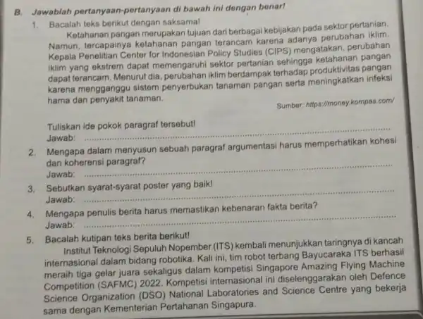 B. Jawablah pertanyaan -pertanyaan di bawah ini dengan benar! 1. Bacalah teks berikut dengan saksama! Ketahanan pangan merupakan tujuan dari berbagai kebijakan pada sektor