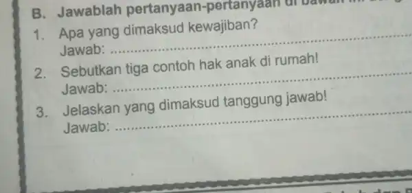 B Jawablah pertanyaan-pertanyaan ar bawan 1.Apa yang dimaksud kewajiban? Jawab: __ . Sebutkan di rumah! Jawab: __ jawab! Jelaskan Jawab: __