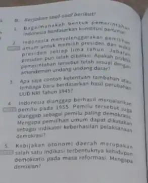 B. Kerjakan soot-soal berikut 1. Bagaima berdasarkan konstitus pertahan monesia berdasarkan konsetusi pertanyi 2. indonesia menyelenggarakan pemilih GOD Indonesia menyelektif presiden dan ini untuk