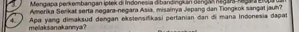 B. Mengapa perkembangar iptek di Indonesia dibandingkan dengan negara-negara Amerika Serikat serta negara-negara Asia Jepang dan Tiongkok sangat jauh? 4. Apa yang dimaksud dengan