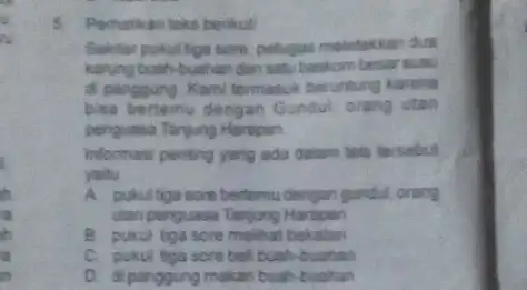 b. Perharikan teks berikut Sekitar pukul tiga sone, petugas meletakkan dua karung buah-buahan dan satu baskom besar suso di penggung Karni termasuk beruntung karena