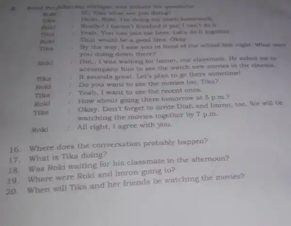 B. Read the following dialogue and answer the questions! Roki Hi, Tika what are you doing? Tika Hello, Roki. I'm doing my math homework.