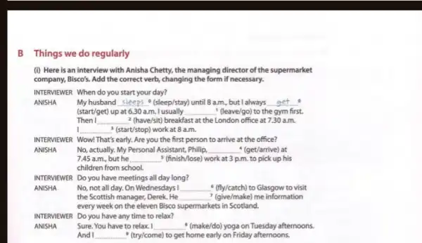 B Things we do regularly (i) Here is an interview with Anisha Chetty.the managing director of the supermarket company, Bisco's. Add the correct verb,