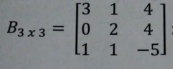 B_(3x3)=[} 3&1&4 0&2&4 1&1&-5 ]