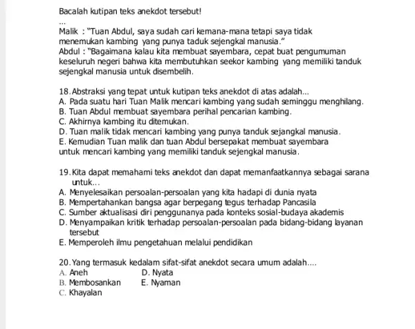 Bacalah kutipan teks anekdot tersebut! __ Malik : "Tuan Abdul, saya sudah cari kemana-mana tetapi saya tidak menemukan kambing yang punya taduk sejengkal manusia."