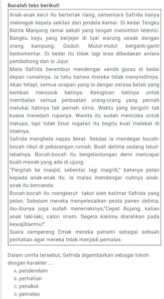 Bacalah teks berikut! Anak-anak kecil itu berteriak riang , sementara Safrida hanya melongok kepala sekilas dari jendela kamar. Di kedai Tengku Banta Manyang ramai