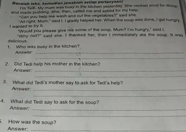 Bacalah toks, kemudian Jawablah sotlap pertanyaan! I'm Tedi. My mum was busy in the kilchen yesterday. She cooked soup for dinner and made pudding.