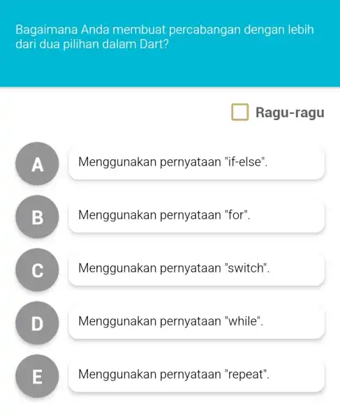 Bagaimana Anda membuat percabangan dengan lebih dari dua pilihan dalam Dart Ragu-ragu A lenggunakan pernyataan "if-else' B lenggunakan pernyataan "for" lenggunakan pernyataan "switch" D