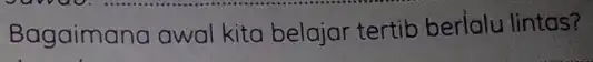 Bagaimana awal kita belajar tertib berlalu lintas?