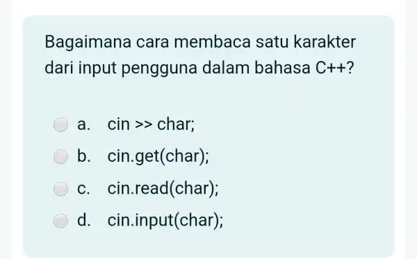 Bagaimana cara membaca satu karakter dari input penggun a dalam bahasa C+t ? a. cingt char b. cin .get(char); c. cin .read(char); d. cin.in