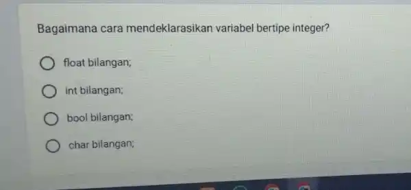 Bagaimana cara mendeklarasikan variabel bertipe integer? float bilangan; int bilangan; bool bilangan; char bilangan;