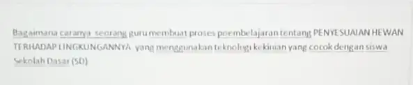 Bagaimana caranya seorang guru membuat proses poembelajaran tentang PENYESUAIANHEWAN TERMADAP LINGKUNGANNYA. yang menggunakanteknologi kekinian yang cocokdengan siswa Sekolah Dasar (SD)